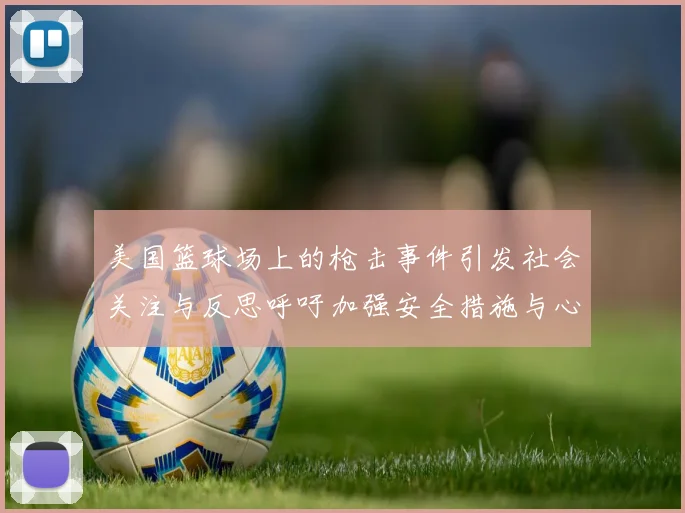 美国篮球场上的枪击事件引发社会关注与反思呼吁加强安全措施与心理健康支持