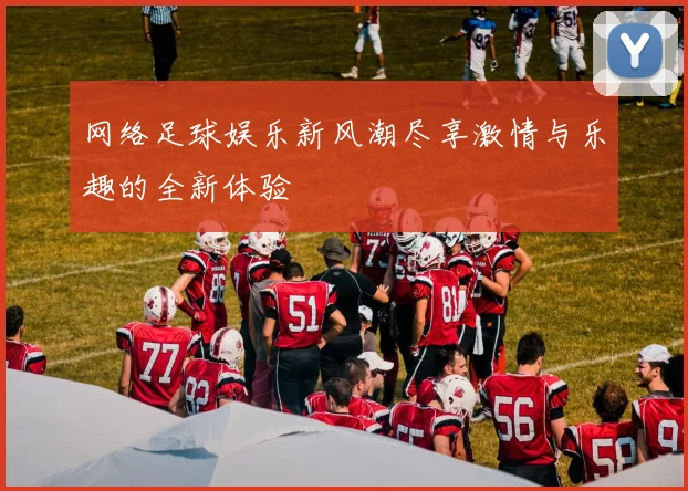网络足球娱乐新风潮尽享激情与乐趣的全新体验
