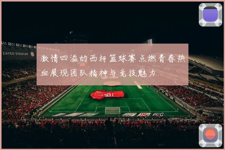 激情四溢的西柯篮球赛点燃青春热血展现团队精神与竞技魅力
