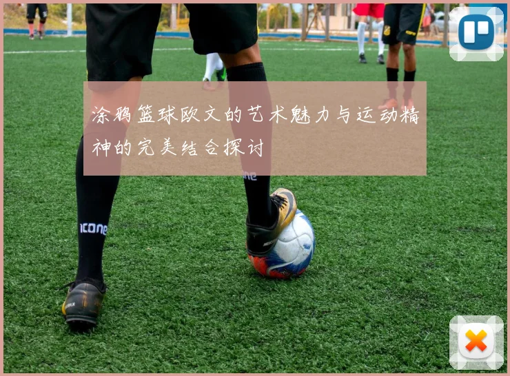 涂鸦篮球欧文的艺术魅力与运动精神的完美结合探讨