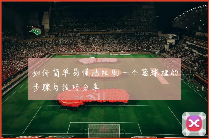 如何简单易懂地绘制一个篮球框的步骤与技巧分享