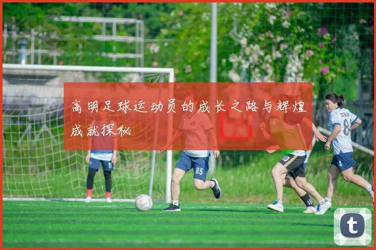 高明足球运动员的成长之路与辉煌成就探秘