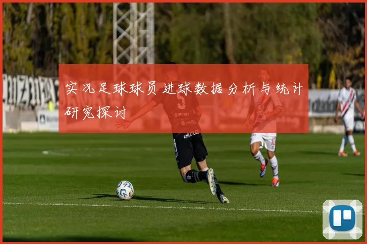 实况足球球员进球数据分析与统计研究探讨