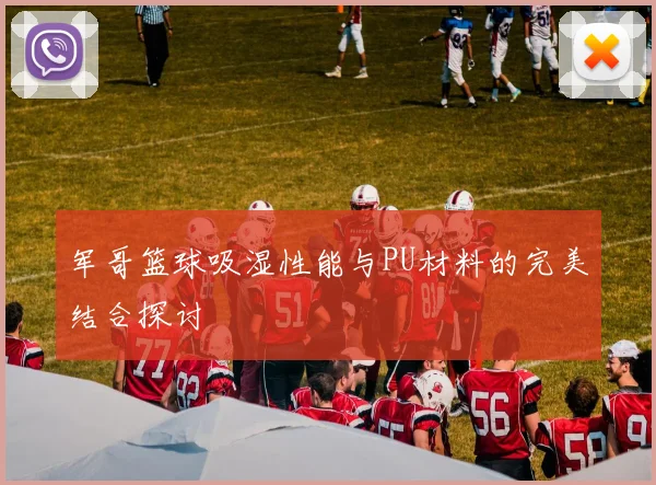 军哥篮球吸湿性能与PU材料的完美结合探讨